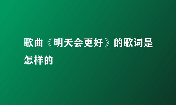 歌曲《明天会更好》的歌词是怎样的