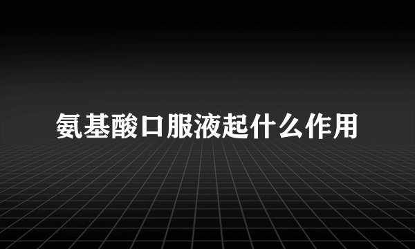 氨基酸口服液起什么作用
