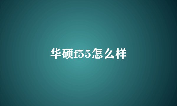 华硕f55怎么样