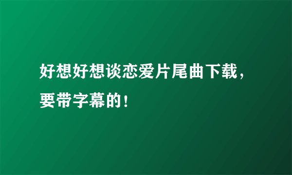 好想好想谈恋爱片尾曲下载,要带字幕的!
