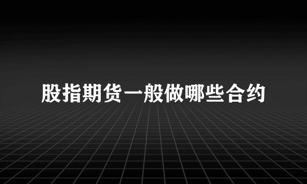 股指期货一般做哪些合约