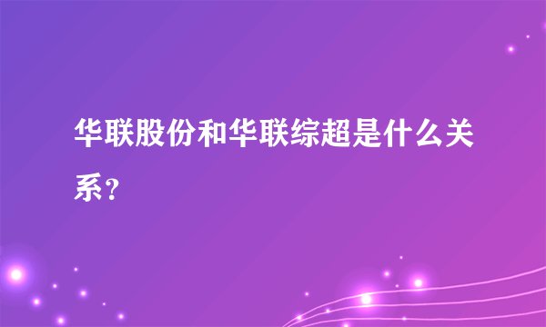 华联股份和华联综超是什么关系？