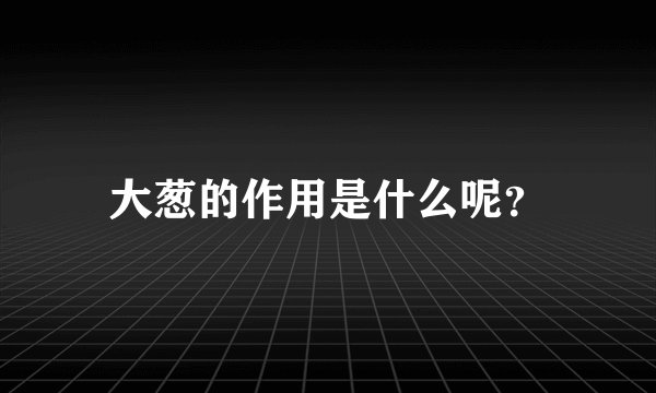 大葱的作用是什么呢？