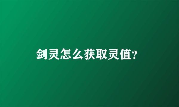 剑灵怎么获取灵值？