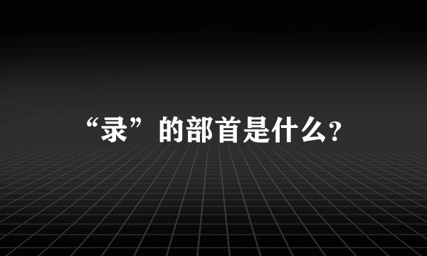 “录”的部首是什么?