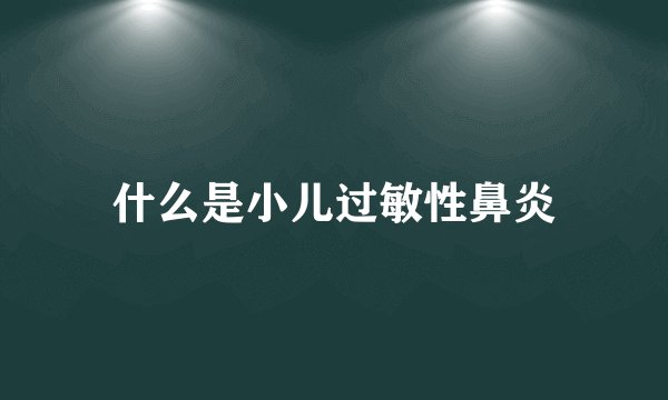 什么是小儿过敏性鼻炎