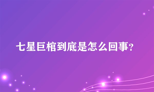 七星巨棺到底是怎么回事?