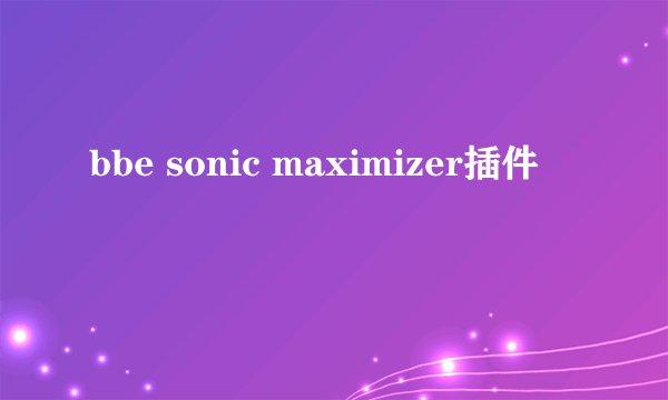 bbe sonic maximizer插件