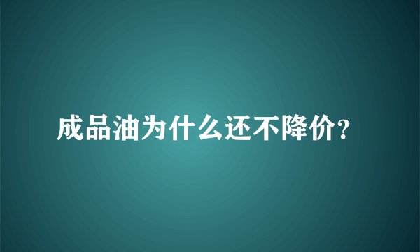 成品油为什么还不降价？
