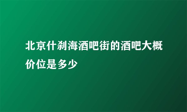 北京什刹海酒吧街的酒吧大概价位是多少