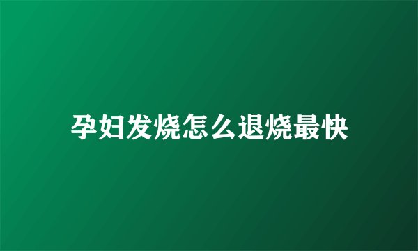 孕妇发烧怎么退烧最快