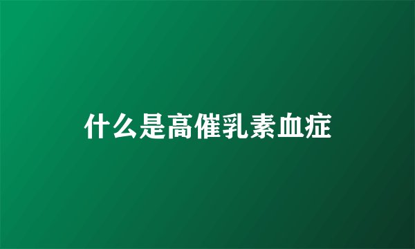 什么是高催乳素血症