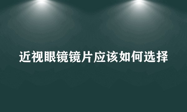 近视眼镜镜片应该如何选择