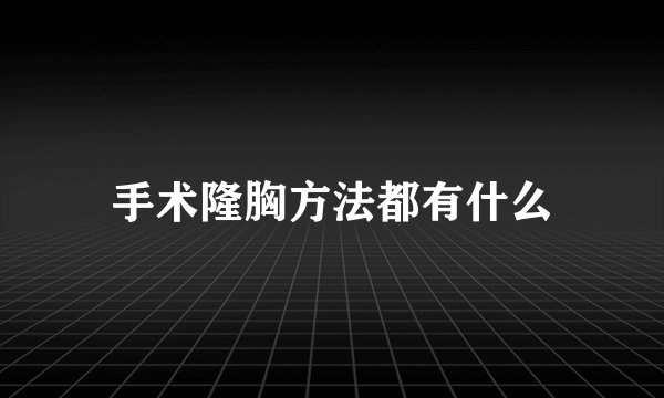 手术隆胸方法都有什么