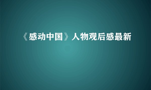 《感动中国》人物观后感最新