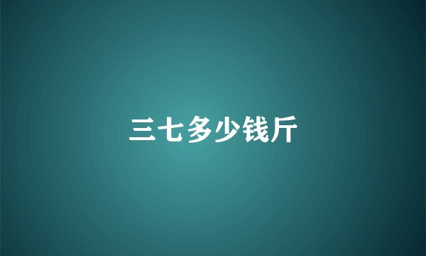 三七多少钱斤