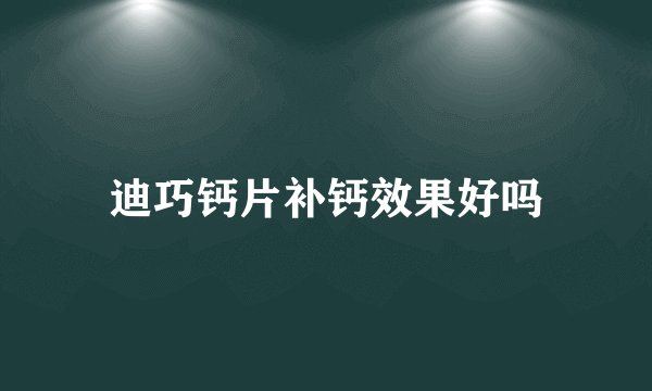 迪巧钙片补钙效果好吗