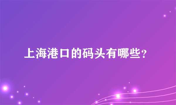 上海港口的码头有哪些？