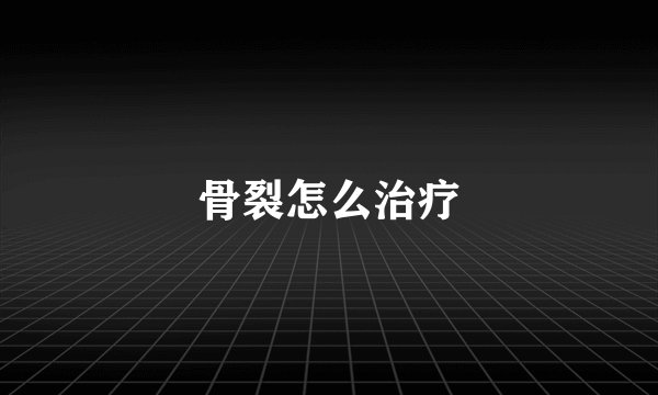 骨裂怎么治疗