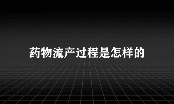 药物流产过程是怎样的