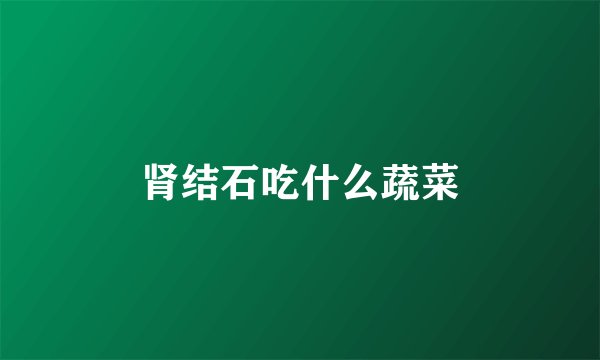 肾结石吃什么蔬菜