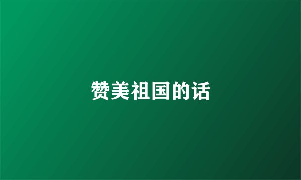 赞美祖国的话