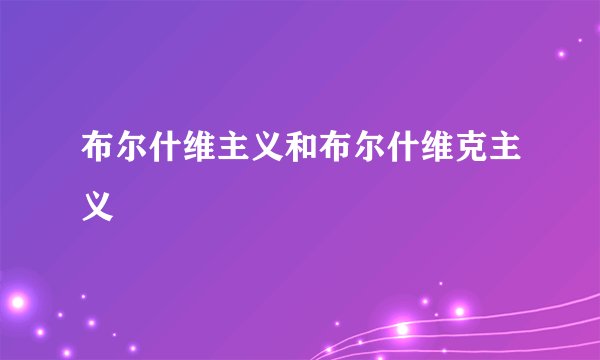 布尔什维主义和布尔什维克主义