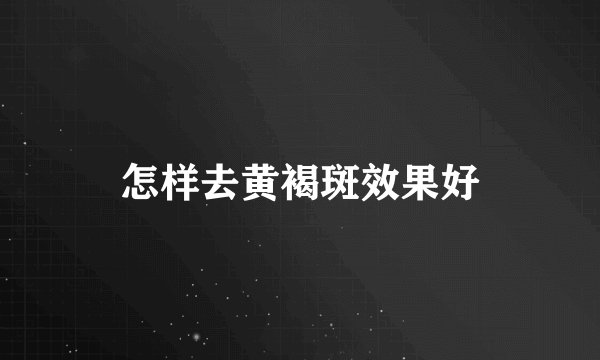 怎样去黄褐斑效果好