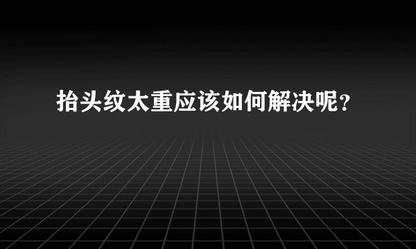 抬头纹太重应该如何解决呢？