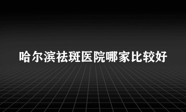 哈尔滨祛斑医院哪家比较好
