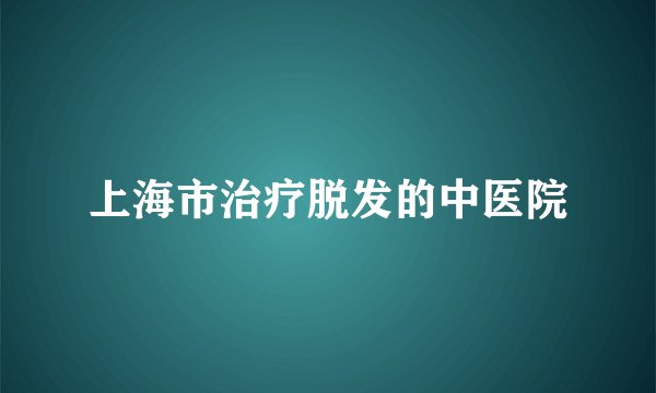 上海市治疗脱发的中医院
