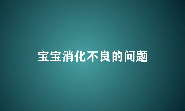 宝宝消化不良的问题