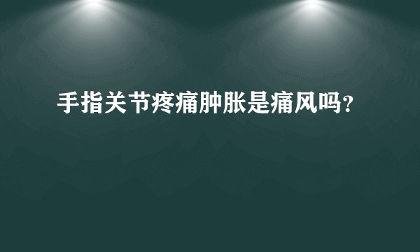 手指关节疼痛肿胀是痛风吗?
