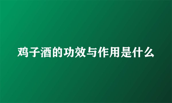鸡子酒的功效与作用是什么