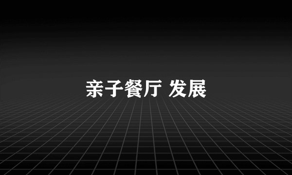 亲子餐厅 发展