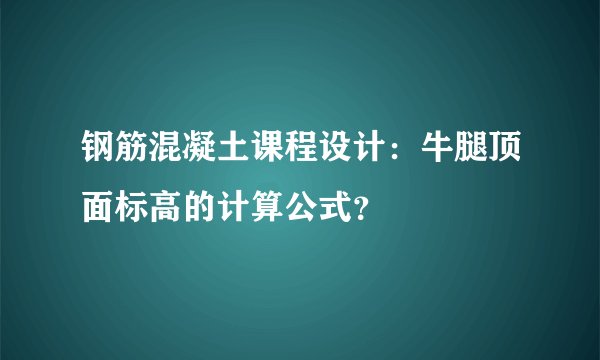 钢筋混凝土课程设计：牛腿顶面标高的计算公式？