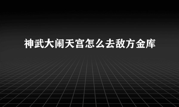 神武大闹天宫怎么去敌方金库