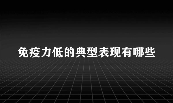 免疫力低的典型表现有哪些