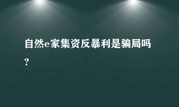 自然e家集资反暴利是骗局吗？