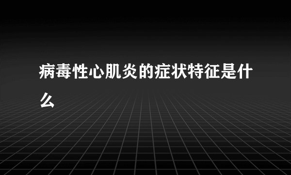 病毒性心肌炎的症状特征是什么