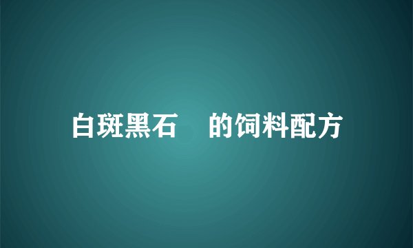 白斑黑石鵖的饲料配方