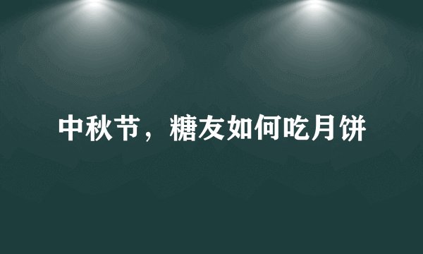 中秋节，糖友如何吃月饼