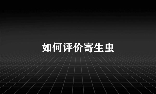 如何评价寄生虫