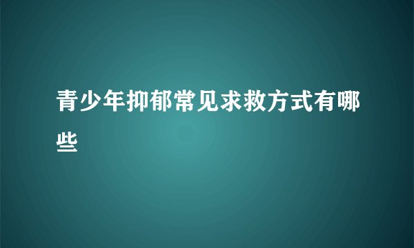 青少年抑郁常见求救方式有哪些