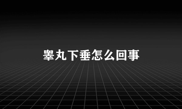 睾丸下垂怎么回事