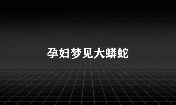 孕妇梦见大蟒蛇