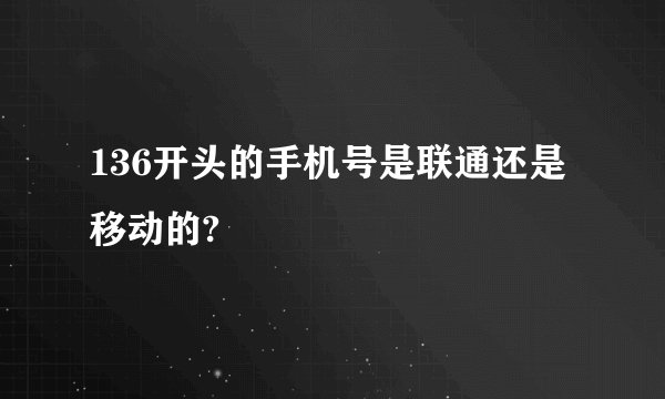 136开头的手机号是联通还是移动的?