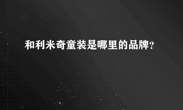 和利米奇童装是哪里的品牌？