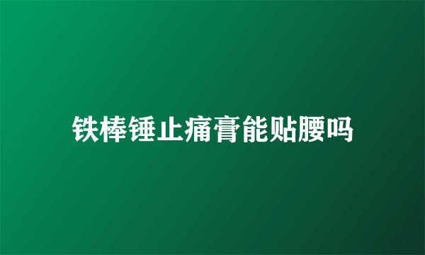 铁棒锤止痛膏能贴腰吗