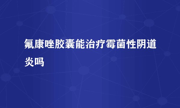 氟康唑胶囊能治疗霉菌性阴道炎吗